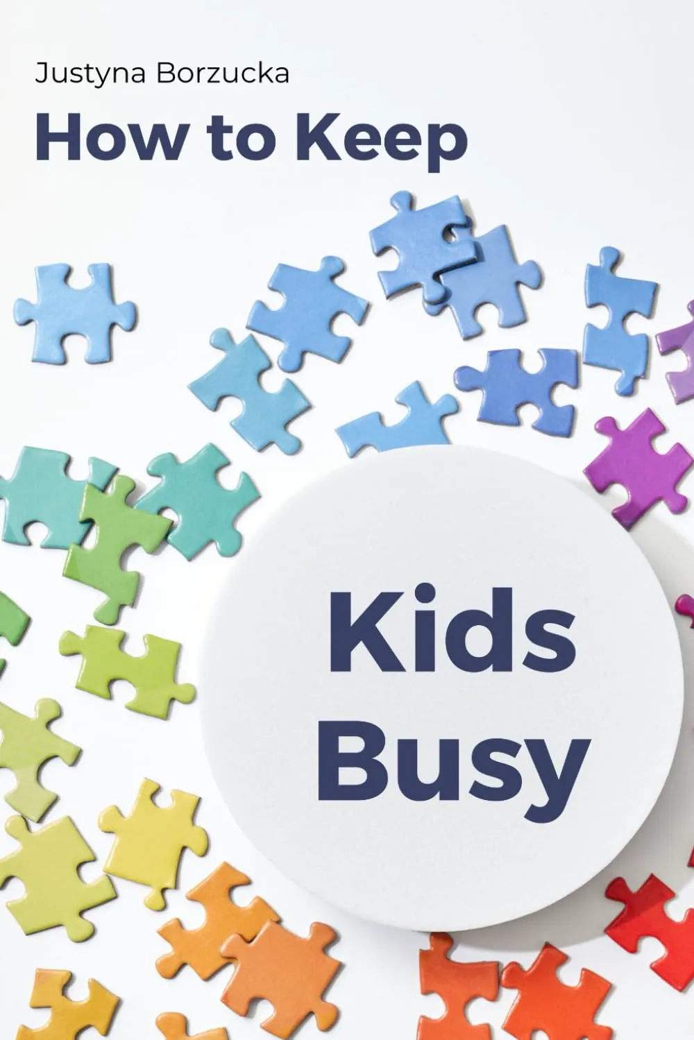 How to Keep Kids Busy: The guide to empowering your child's independent play and boosting their development. Ideal for parents of children aged up to 7 years old.